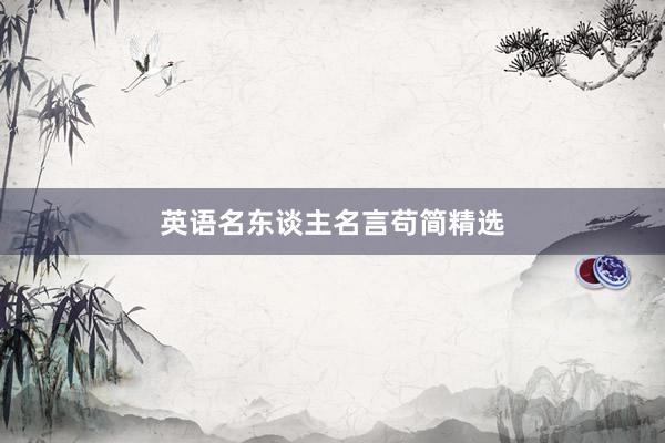 英语名东谈主名言苟简精选